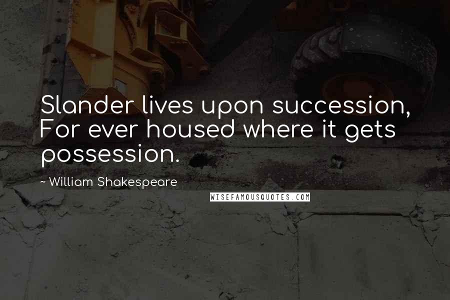 William Shakespeare Quotes: Slander lives upon succession, For ever housed where it gets possession.