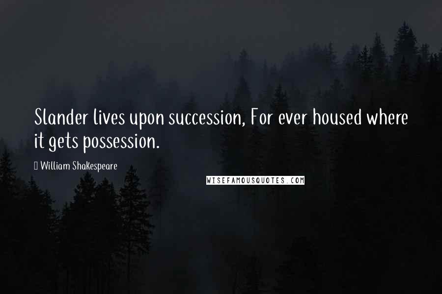 William Shakespeare Quotes: Slander lives upon succession, For ever housed where it gets possession.