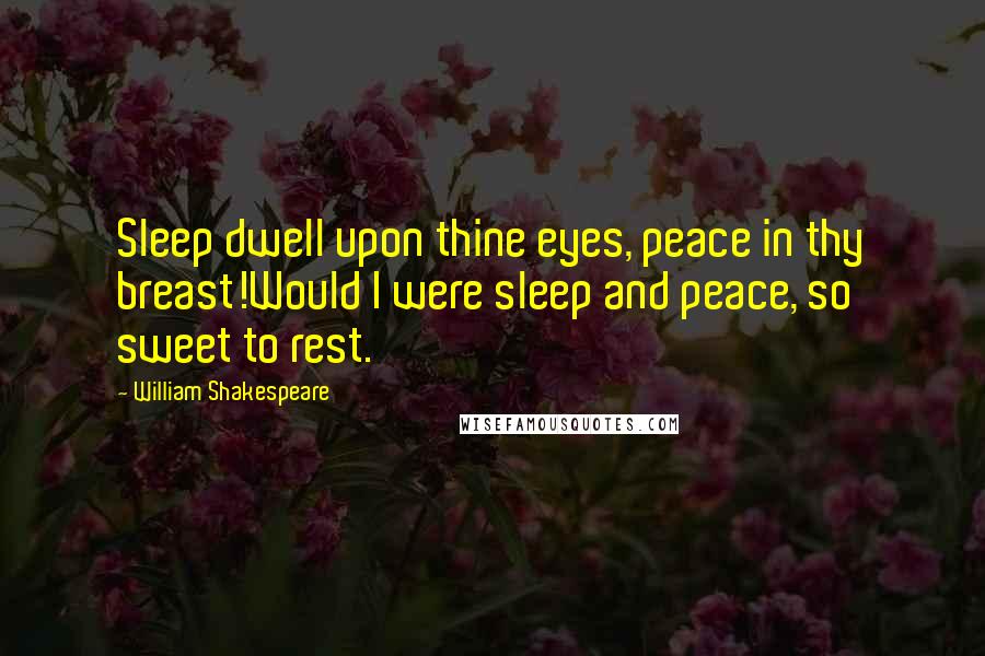 William Shakespeare Quotes: Sleep dwell upon thine eyes, peace in thy breast!Would I were sleep and peace, so sweet to rest.