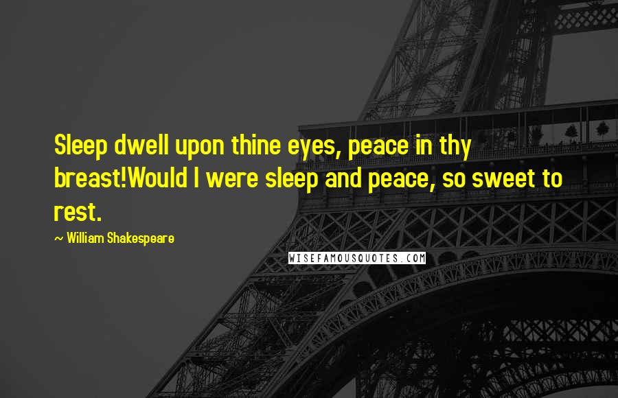 William Shakespeare Quotes: Sleep dwell upon thine eyes, peace in thy breast!Would I were sleep and peace, so sweet to rest.