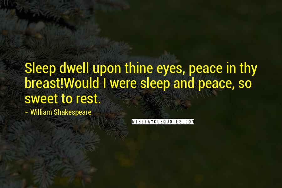 William Shakespeare Quotes: Sleep dwell upon thine eyes, peace in thy breast!Would I were sleep and peace, so sweet to rest.