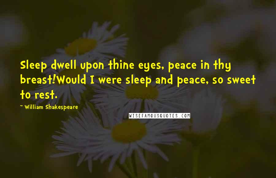William Shakespeare Quotes: Sleep dwell upon thine eyes, peace in thy breast!Would I were sleep and peace, so sweet to rest.