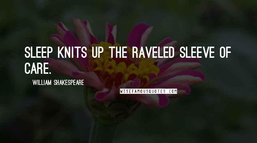 William Shakespeare Quotes: Sleep knits up the raveled sleeve of care.