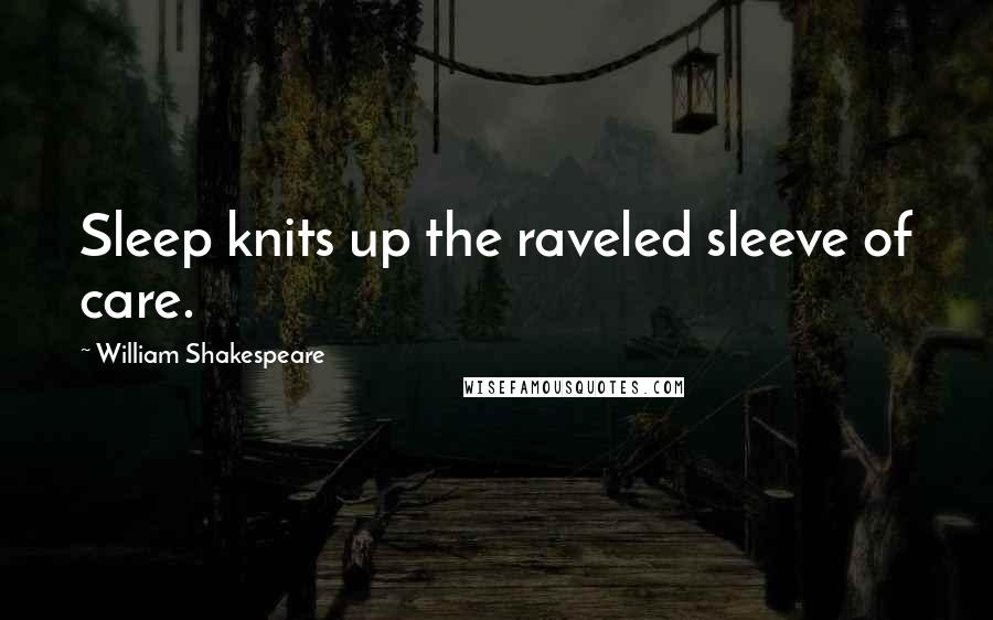 William Shakespeare Quotes: Sleep knits up the raveled sleeve of care.