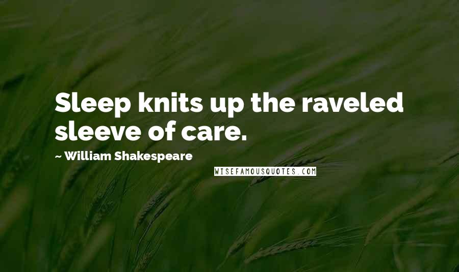 William Shakespeare Quotes: Sleep knits up the raveled sleeve of care.