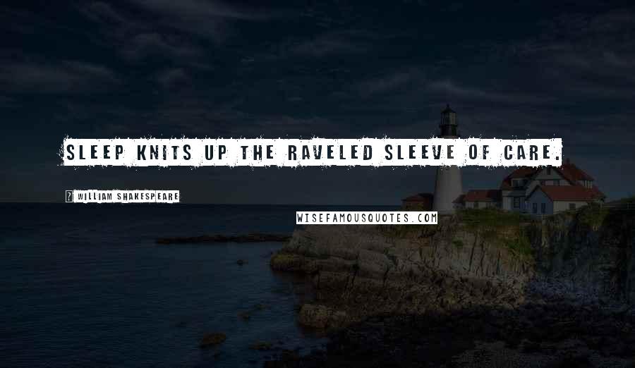 William Shakespeare Quotes: Sleep knits up the raveled sleeve of care.