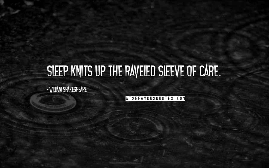 William Shakespeare Quotes: Sleep knits up the raveled sleeve of care.