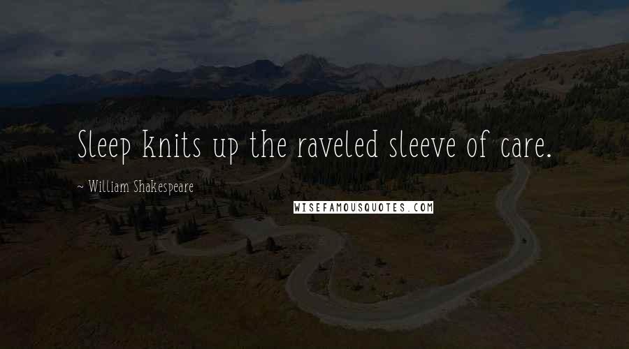 William Shakespeare Quotes: Sleep knits up the raveled sleeve of care.