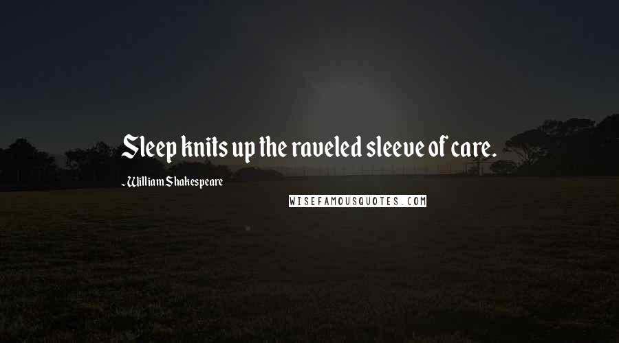William Shakespeare Quotes: Sleep knits up the raveled sleeve of care.