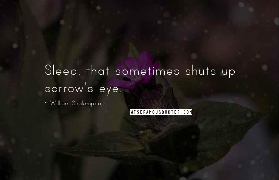 William Shakespeare Quotes: Sleep, that sometimes shuts up sorrow's eye.