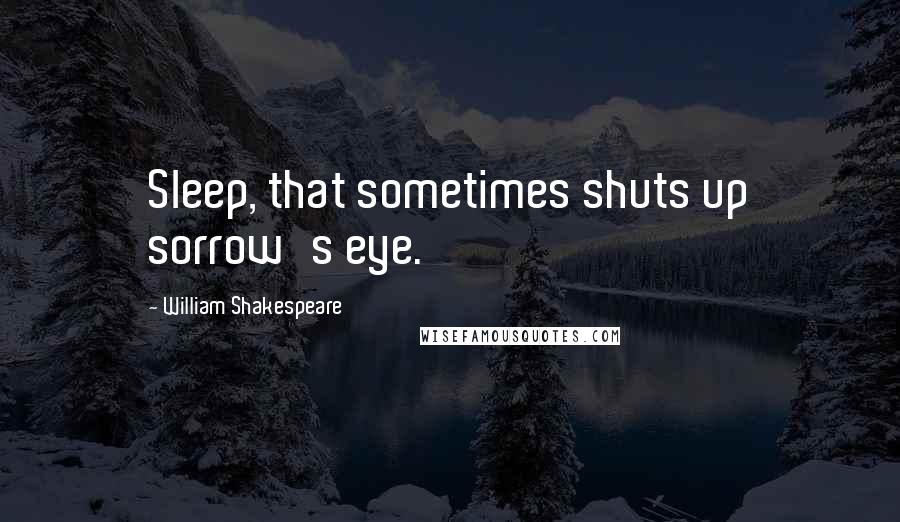 William Shakespeare Quotes: Sleep, that sometimes shuts up sorrow's eye.