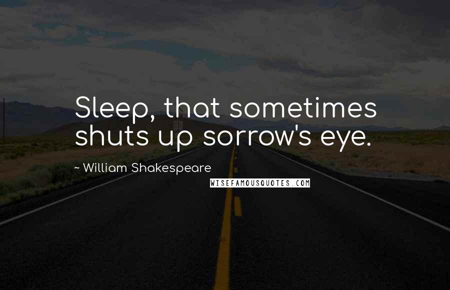William Shakespeare Quotes: Sleep, that sometimes shuts up sorrow's eye.