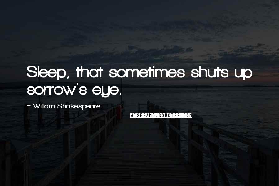 William Shakespeare Quotes: Sleep, that sometimes shuts up sorrow's eye.