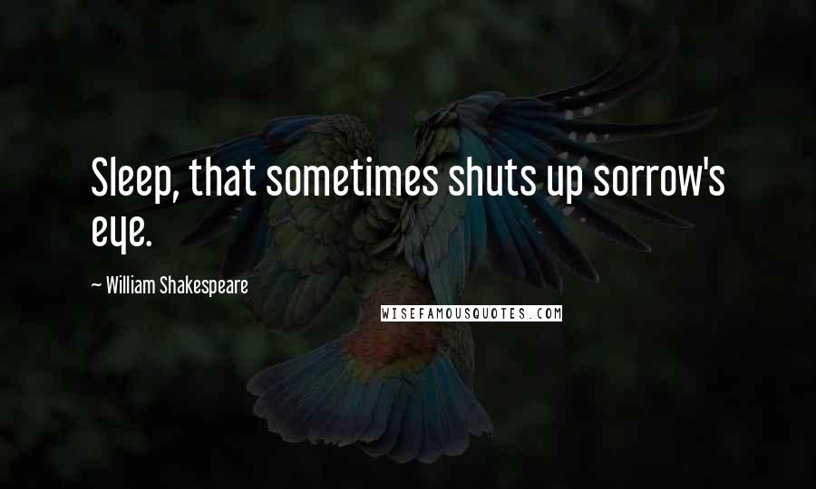 William Shakespeare Quotes: Sleep, that sometimes shuts up sorrow's eye.