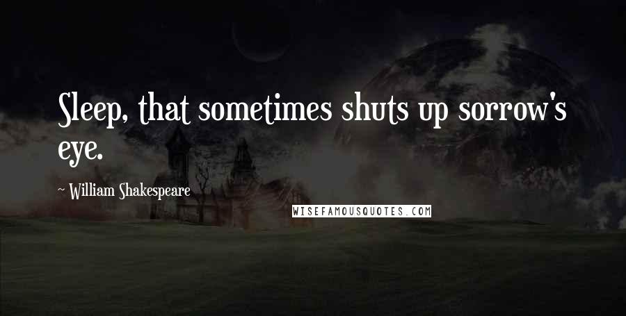 William Shakespeare Quotes: Sleep, that sometimes shuts up sorrow's eye.