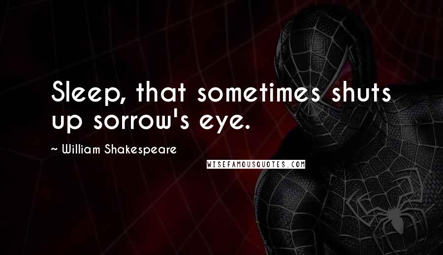 William Shakespeare Quotes: Sleep, that sometimes shuts up sorrow's eye.
