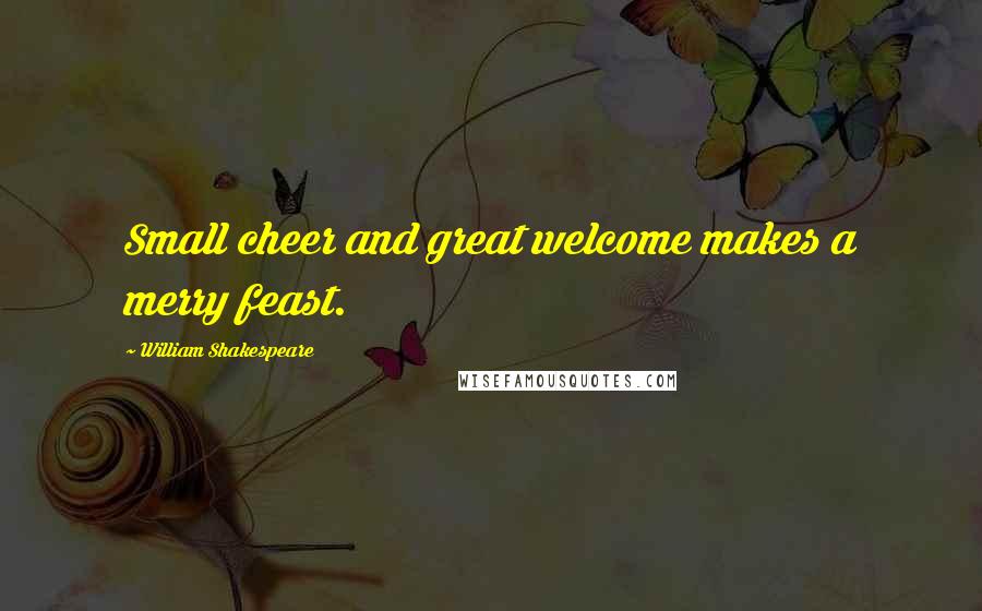 William Shakespeare Quotes: Small cheer and great welcome makes a merry feast.