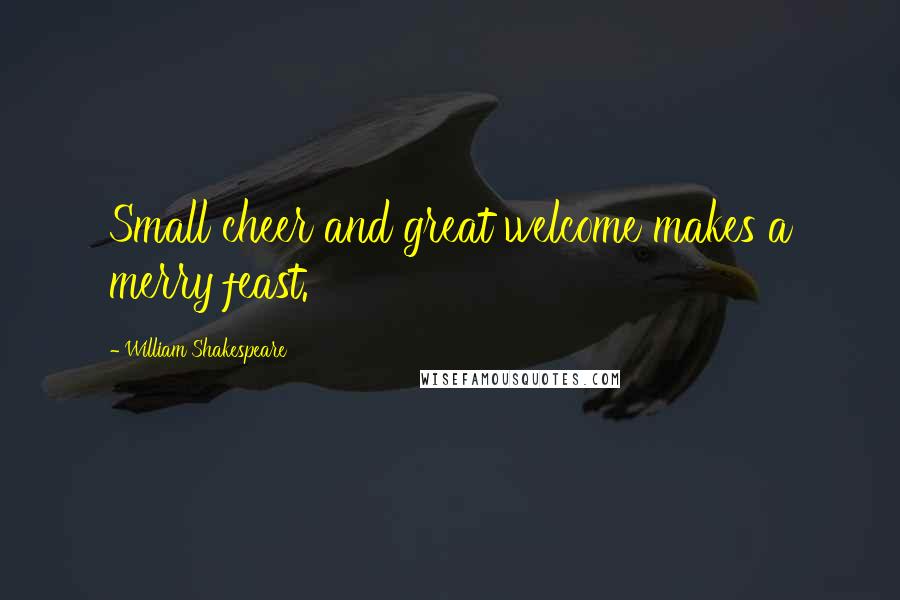 William Shakespeare Quotes: Small cheer and great welcome makes a merry feast.