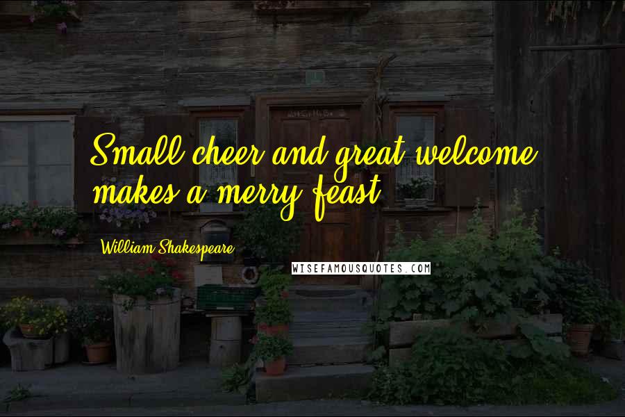William Shakespeare Quotes: Small cheer and great welcome makes a merry feast.