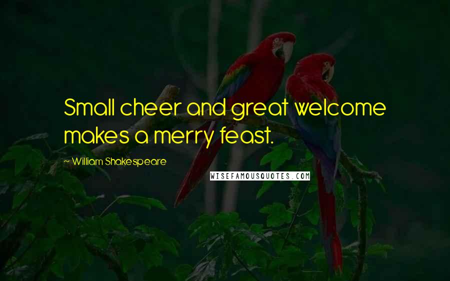 William Shakespeare Quotes: Small cheer and great welcome makes a merry feast.