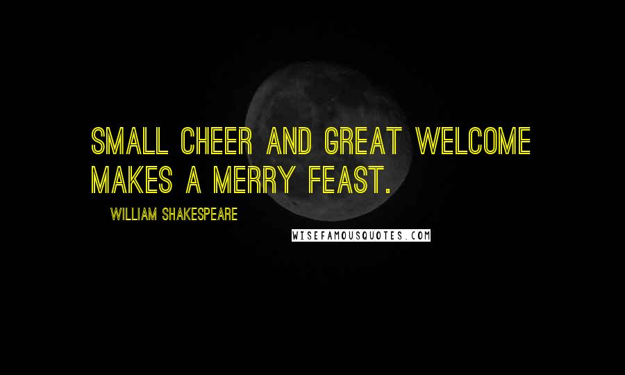William Shakespeare Quotes: Small cheer and great welcome makes a merry feast.