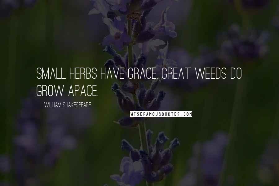 William Shakespeare Quotes: Small herbs have grace, great weeds do grow apace.