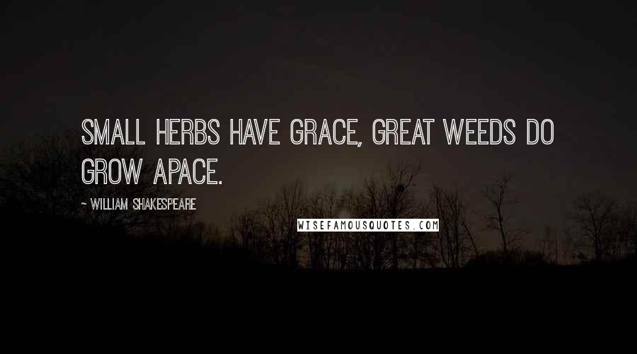 William Shakespeare Quotes: Small herbs have grace, great weeds do grow apace.