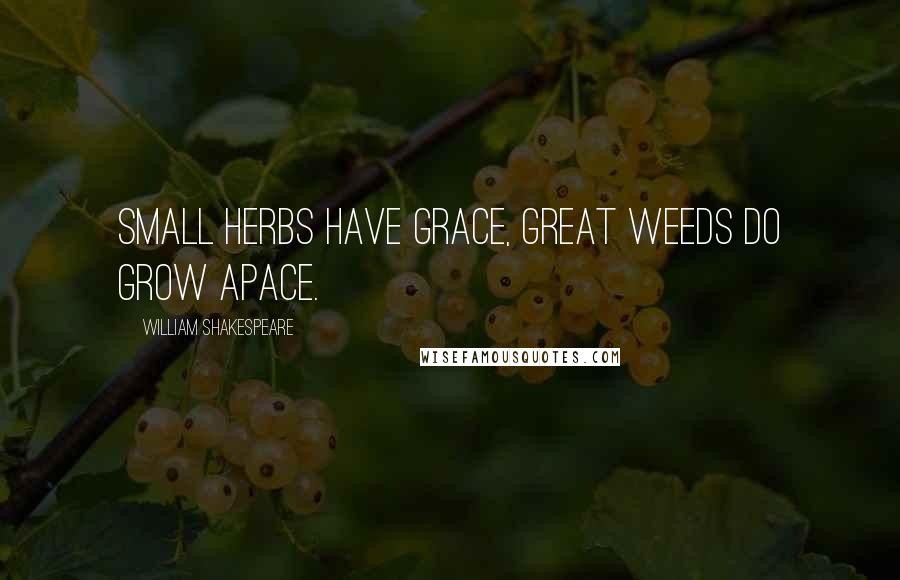 William Shakespeare Quotes: Small herbs have grace, great weeds do grow apace.