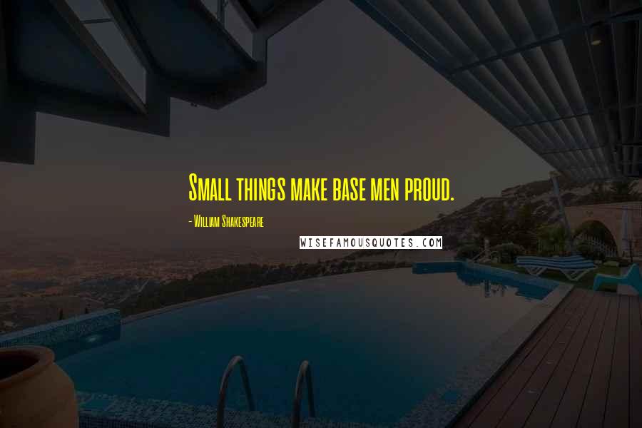 William Shakespeare Quotes: Small things make base men proud.