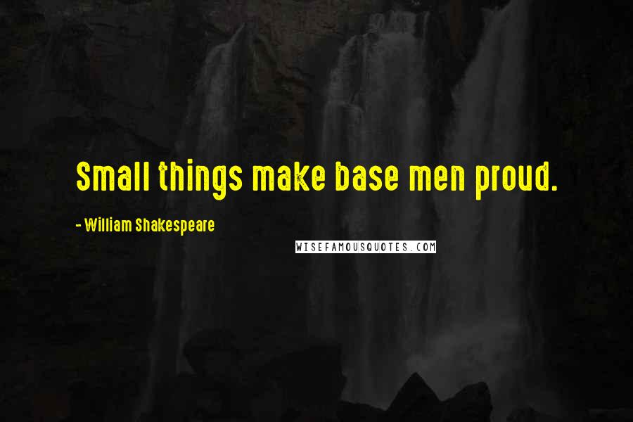 William Shakespeare Quotes: Small things make base men proud.