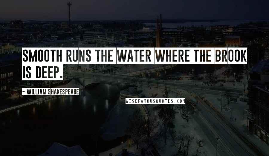 William Shakespeare Quotes: Smooth runs the water where the brook is deep.