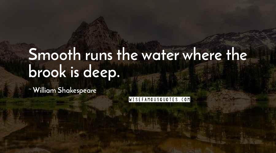 William Shakespeare Quotes: Smooth runs the water where the brook is deep.