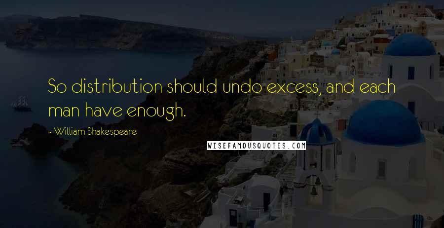 William Shakespeare Quotes: So distribution should undo excess, and each man have enough.