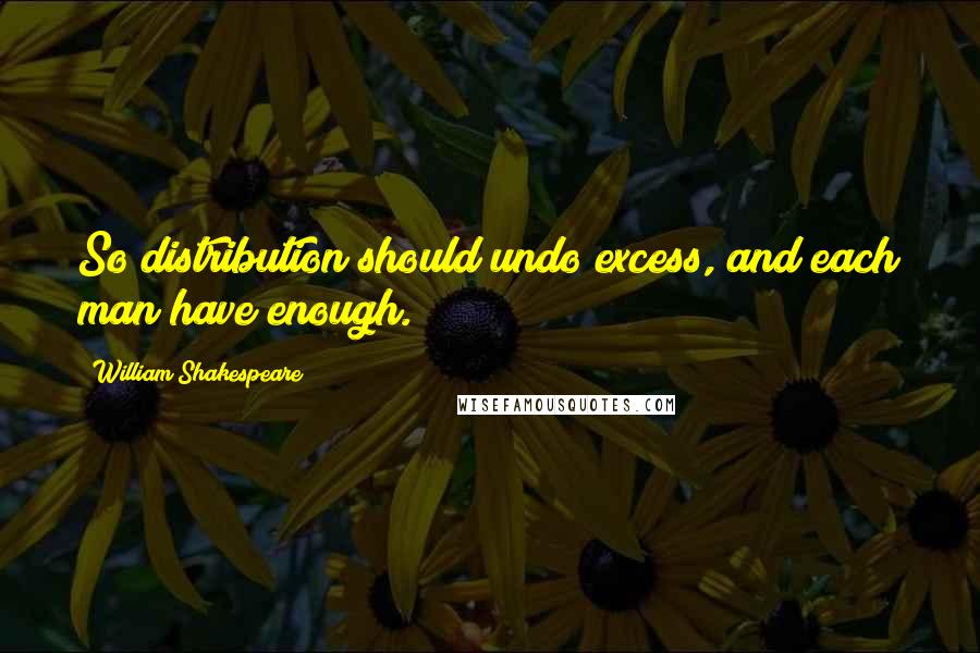 William Shakespeare Quotes: So distribution should undo excess, and each man have enough.