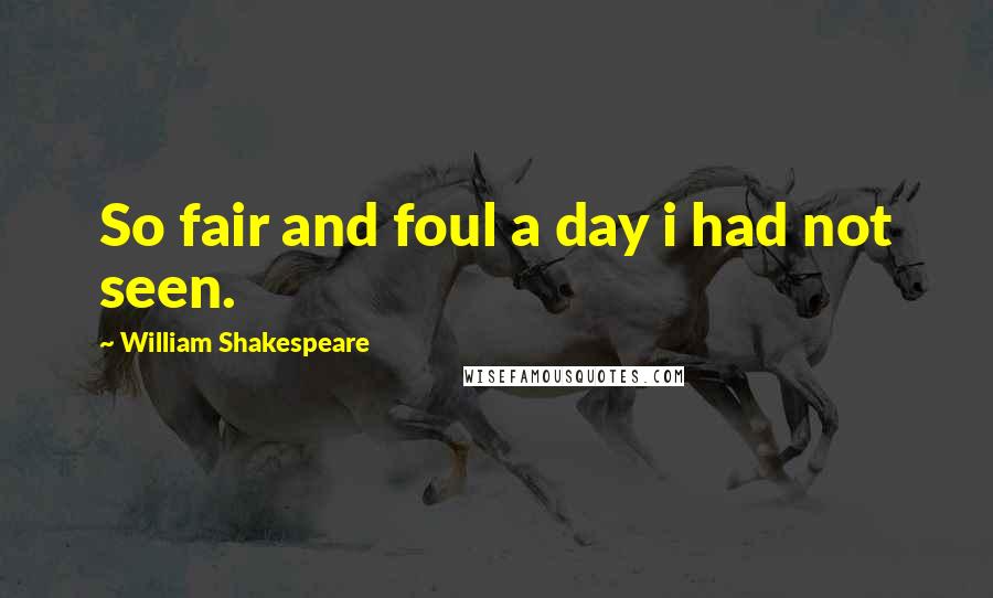 William Shakespeare Quotes: So fair and foul a day i had not seen.