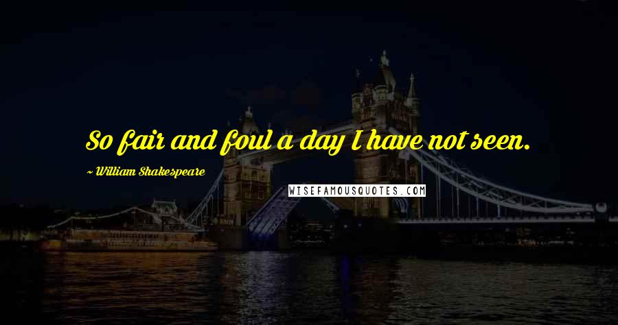 William Shakespeare Quotes: So fair and foul a day I have not seen.