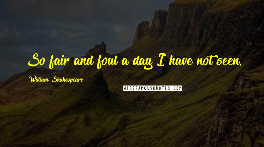 William Shakespeare Quotes: So fair and foul a day I have not seen.