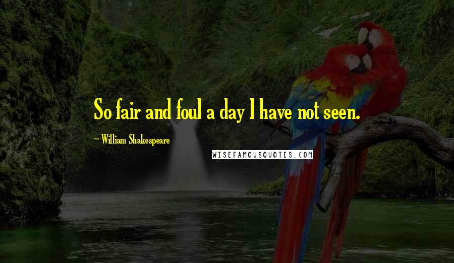 William Shakespeare Quotes: So fair and foul a day I have not seen.