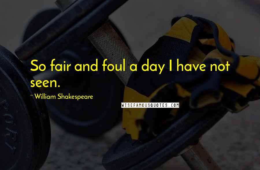 William Shakespeare Quotes: So fair and foul a day I have not seen.