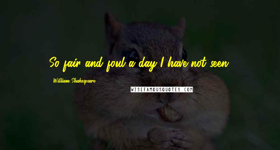 William Shakespeare Quotes: So fair and foul a day I have not seen.