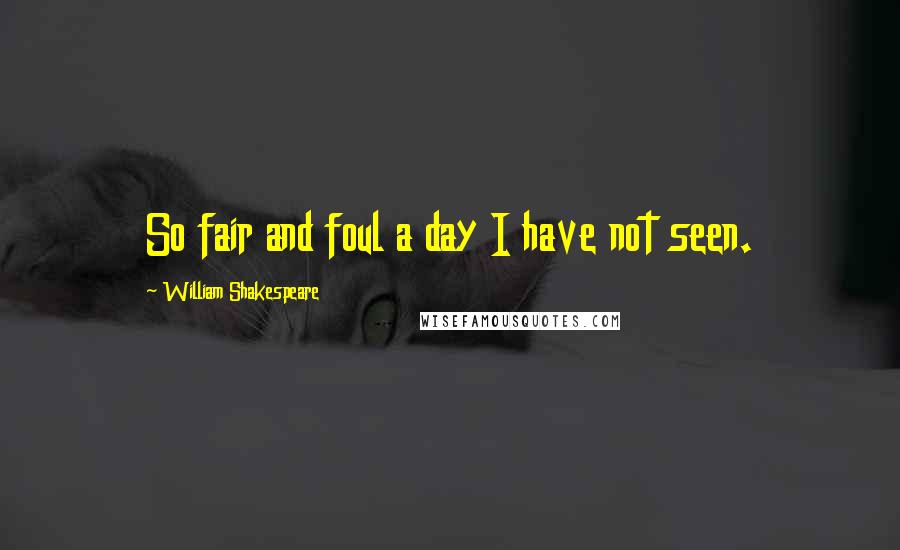 William Shakespeare Quotes: So fair and foul a day I have not seen.