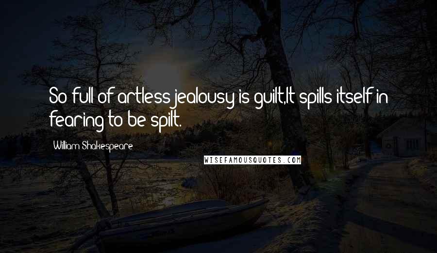 William Shakespeare Quotes: So full of artless jealousy is guilt,It spills itself in fearing to be spilt.