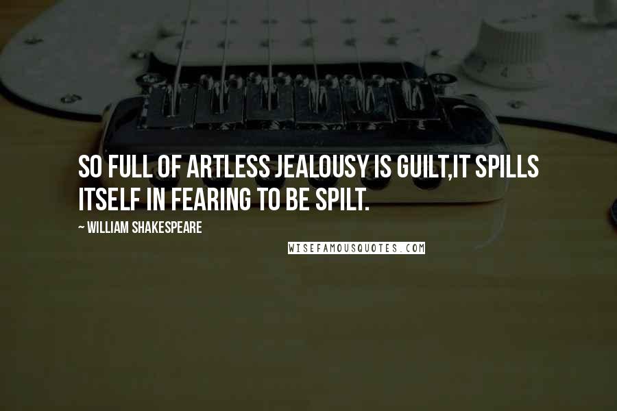 William Shakespeare Quotes: So full of artless jealousy is guilt,It spills itself in fearing to be spilt.