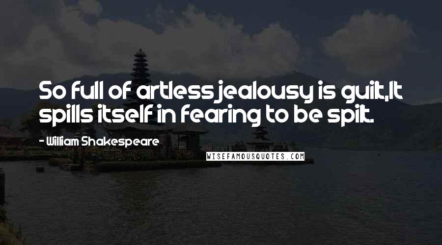 William Shakespeare Quotes: So full of artless jealousy is guilt,It spills itself in fearing to be spilt.