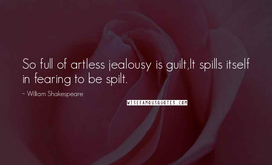 William Shakespeare Quotes: So full of artless jealousy is guilt,It spills itself in fearing to be spilt.