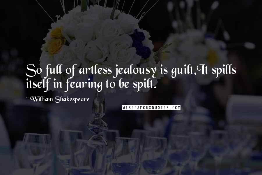 William Shakespeare Quotes: So full of artless jealousy is guilt,It spills itself in fearing to be spilt.