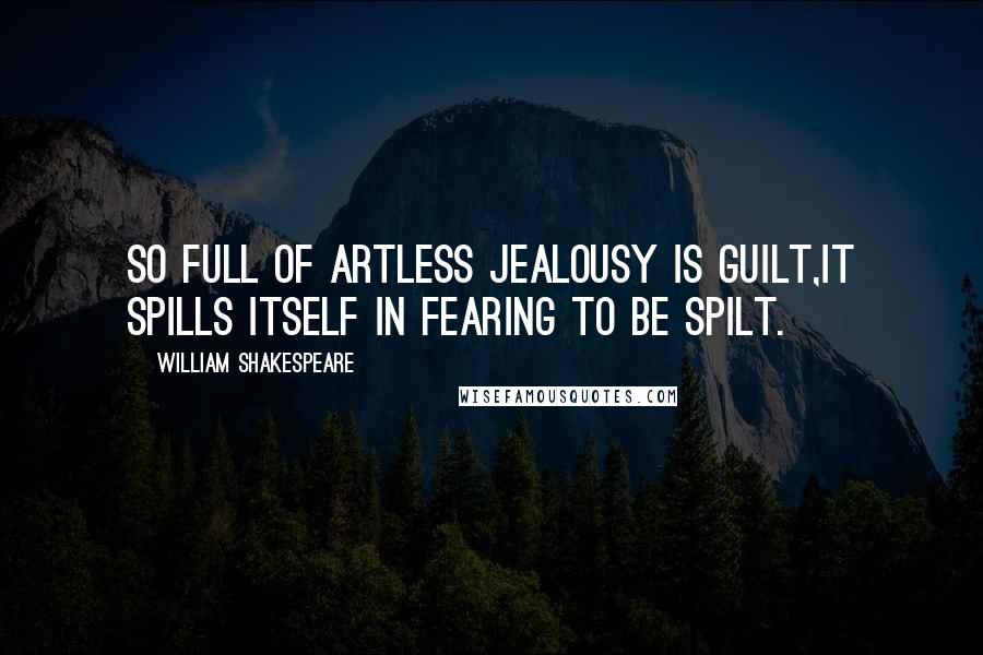 William Shakespeare Quotes: So full of artless jealousy is guilt,It spills itself in fearing to be spilt.
