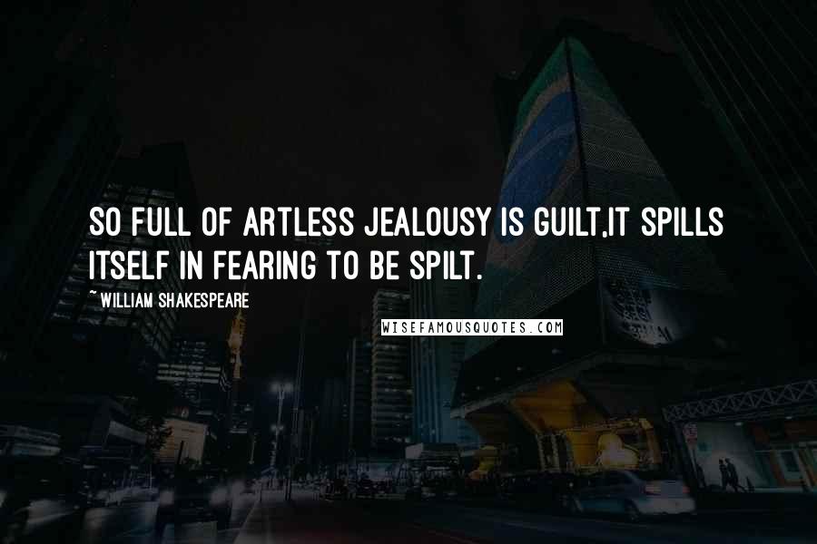 William Shakespeare Quotes: So full of artless jealousy is guilt,It spills itself in fearing to be spilt.