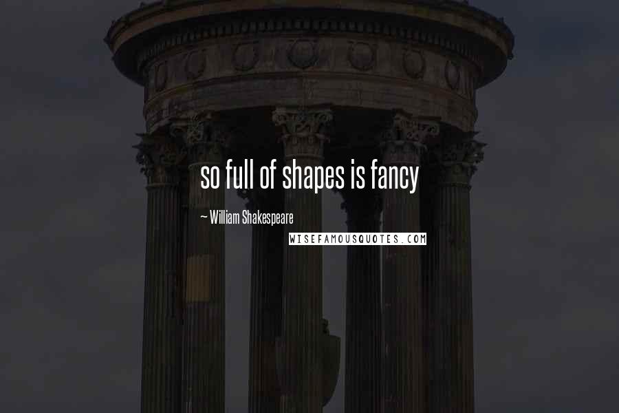 William Shakespeare Quotes: so full of shapes is fancy