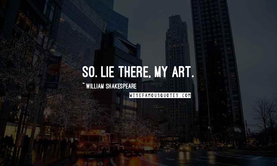 William Shakespeare Quotes: So. Lie there, my art.